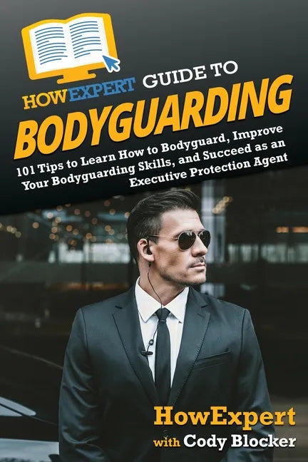 HowExpert Guide to Bodyguarding: 101 Tips to Learn How to Bodyguard, Improve, and Succeed as an Executive Protection Agent - Paperback