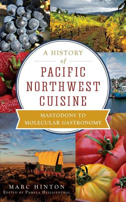 A History of Pacific Northwest Cuisine: Mastodons to Molecular Gastronomy - Hardcover