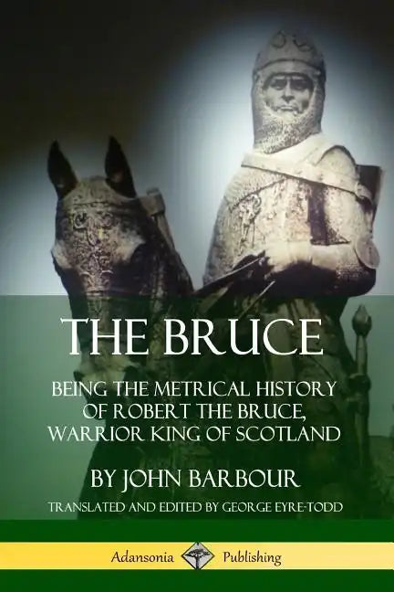 The Bruce: Being the Metrical History of Robert the Bruce, Warrior King of Scotland - Paperback