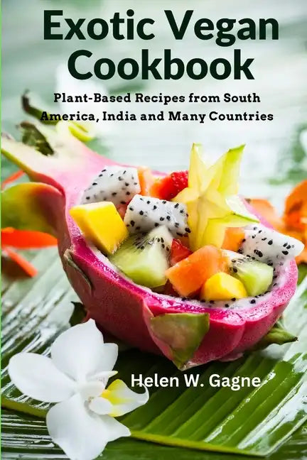 Exotic Vegan Cookbook: Plant-Based Recipes from South America, India and Many Countries - Paperback