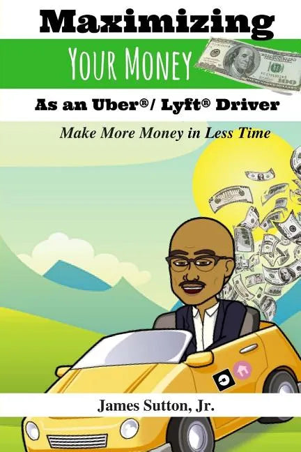 Maximizing Your Money as an Uber/Lyft Driver: Make More Money in Less Time - Paperback