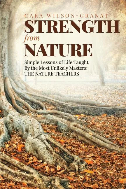 Strength from Nature: Simple Lessons of Life Taught By the Most Unlikely Masters: THE NATURE TEACHERS - Paperback