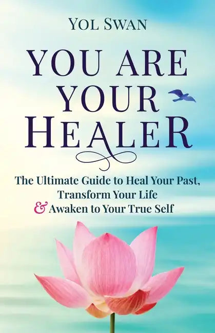 You Are Your Healer: The Ultimate Guide to Heal Your Past, Transform Your Life & Awaken to Your True Self - Paperback