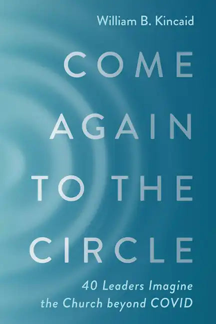 Come Again to the Circle: 40 Leaders Imagine the Church Beyond Covid - Hardcover