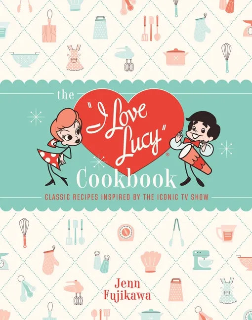 The I Love Lucy Cookbook: Classic Recipes Inspired by the Iconic TV Show - Hardcover