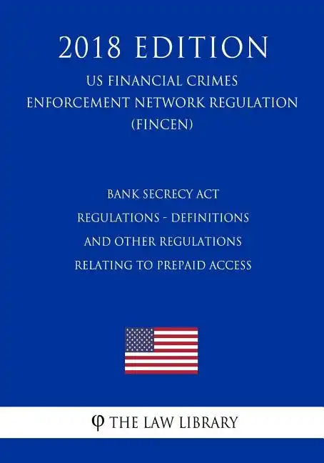 Bank Secrecy Act Regulations - Definitions and Other Regulations Relating to Prepaid Access (US Financial Crimes Enforcement Network Regulation) (FINC - Paperback