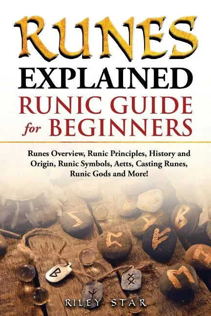 Runes Explained: Runes Overview, Runic Principles, History and Origin, Runic Symbols, Aetts, Casting Runes, Runic Gods and More! Runic - Paperback