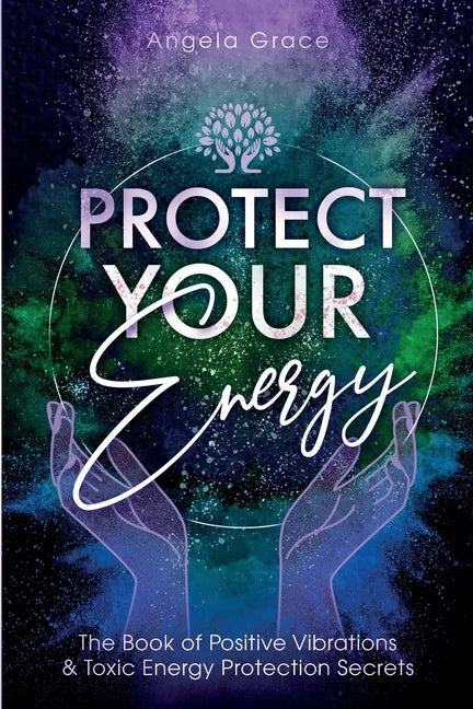Protect Your Energy: The Book of Positive Vibrations & Toxic Energy Protection Secrets - Paperback
