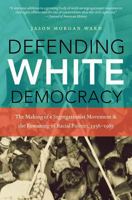 Defending White Democracy: The Making of a Segregationist Movement and the Remaking of Racial Politics, 1936-1965 - Paperback