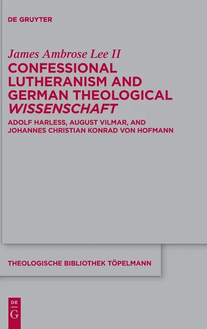 Confessional Lutheranism and German Theological Wissenschaft: Adolf Harleß, August Vilmar, and Johannes Christian Konrad Von Hofmann - Hardcover
