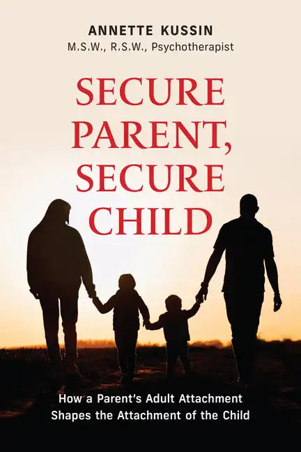 Secure Parent, Secure Child: How a Parent's Adult Attachment Shapes the Security of the Child Volume 40 - Paperback