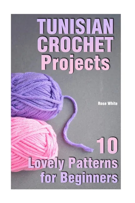 Tunisian Crochet Projects: 10 Lovely Patterns for Beginners: (Crochet Patterns, Crochet Stitches) - Paperback