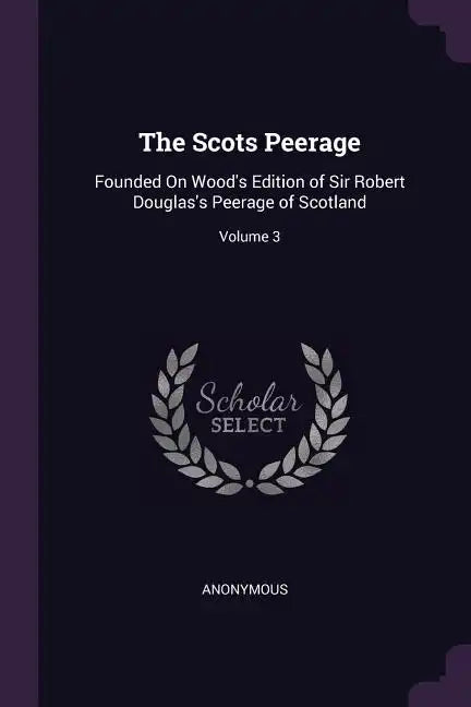 The Scots Peerage: Founded On Wood's Edition of Sir Robert Douglas's Peerage of Scotland; Volume 3 - Paperback