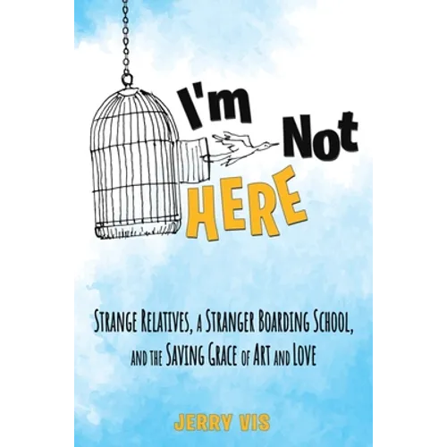 I'm Not Here: Strange Relatives, a Stranger Boarding School and the Saving Grace of Art and Love - Paperback