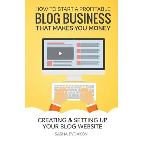How to Start a Profitable Blog Business That Makes You Money: Creating & Setting Up Your Blog Website - Paperback