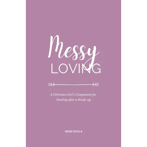 Messy Loving: A Christian Girl's Companion for Healing after a Break-up - Paperback