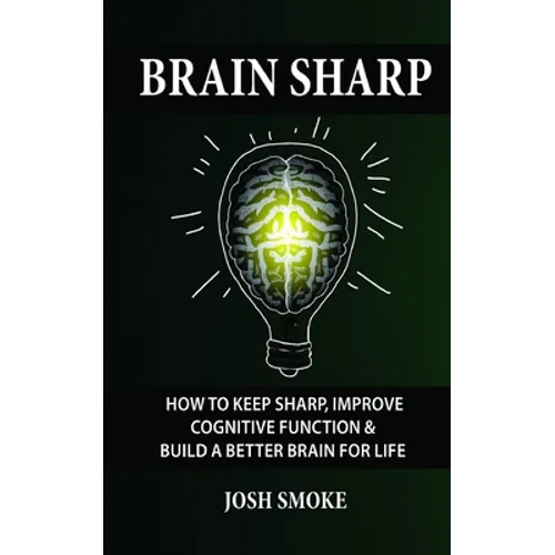Brain Sharp: How To Keep Sharp, Improve Cognitive Function & Build A Better Brain For Life - Paperback