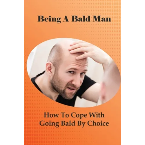 Being A Bald Man: How To Cope With Going Bald By Choice: Hair Growth Success Stories - Paperback
