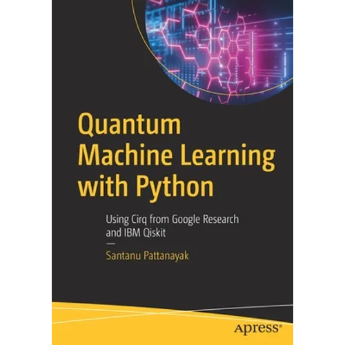 Quantum Machine Learning with Python: Using Cirq from Google Research and IBM Qiskit - Paperback