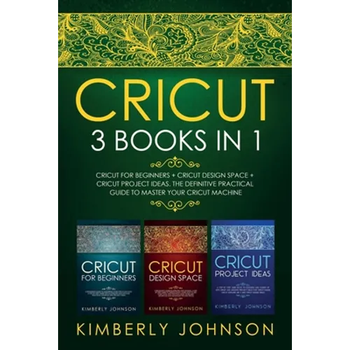 Cricut: 3 BOOKS IN 1. Beginner's Guide Book + Design Space + Project Ideas. The Definitive Practical Guide to Master your Cricut Machine. - Paperback