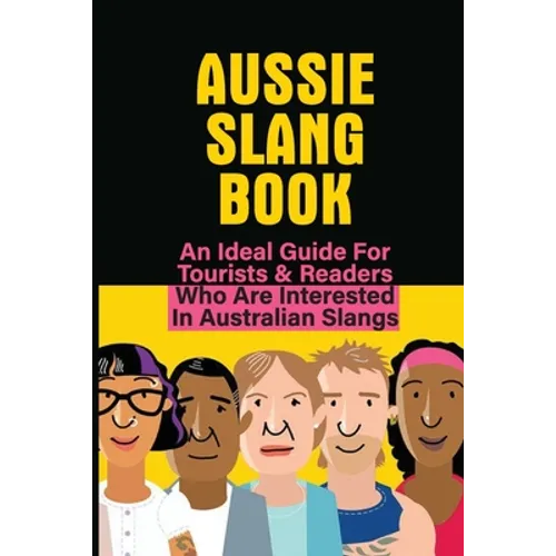 Aussie Slang Book: An Ideal Guide For Tourists & Readers Who Are Interested In Australian Slangs: What Are Some Aussie Slang Words - Paperback