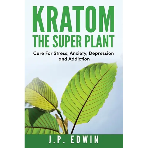 Kratom: The Super Plant: Cure For Stress, Anxiety, Depression, and Addiction - Paperback