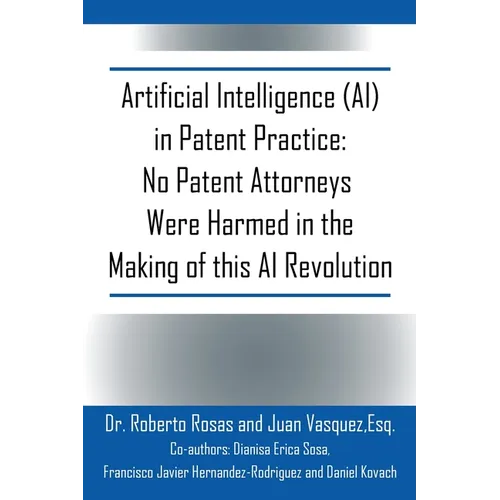 Artificial Intelligence (AI) in Patent Practice: No Patent Attorneys Were Harmed in the Making of this AI Revolution - Paperback
