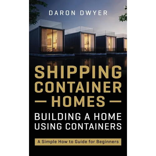 Shipping Container Homes: Building a Home Using Containers - A Simple How to Guide for Beginners - Hardcover