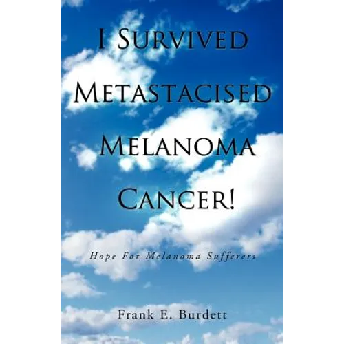 I Survived Metastacised Melanoma Cancer!: Hope for Melanoma Sufferers - Paperback