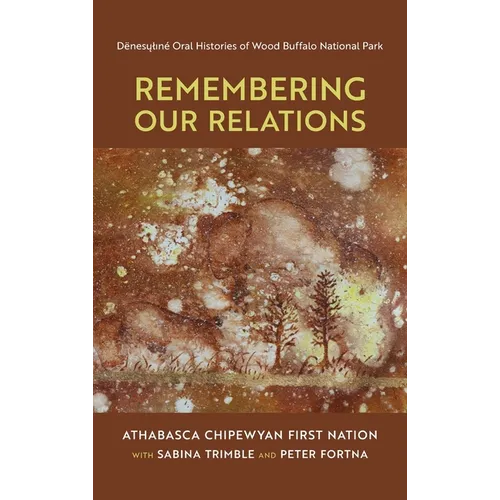 Remembering Our Relations: Dënesųlıné Oral Histories of Wood Buffalo National Park - Hardcover