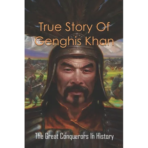 True Story Of Genghis Khan: The Great Conquerors In History: Genghis Khan History Book - Paperback