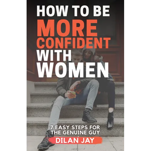 How to Be More Confident with Women: 7 Easy Steps for the Genuine Guy - Paperback