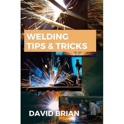Welding Tips & Tricks: All you need to know about Welding Machines, Welding Helmets, Welding Goggles - Paperback