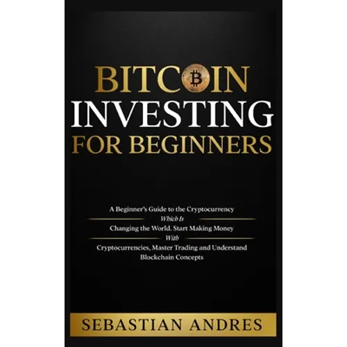 Bitcoin investing for beginners: A Beginner's Guide to the Cryptocurrency Which Is Changing the World. Make Money with Cryptocurrencies, Master Tradin - Hardcover