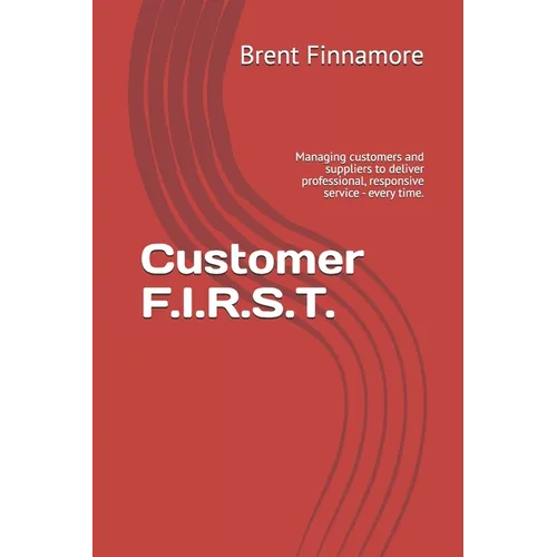 Customer F.I.R.S.T.: Managing customers and suppliers to deliver professional, responsive service - every time. - Paperback