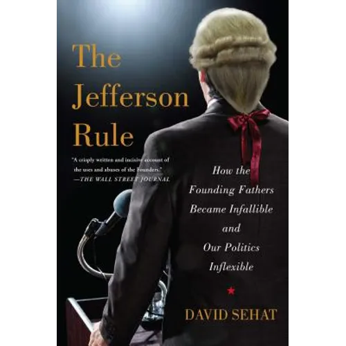 The Jefferson Rule: How the Founding Fathers Became Infallible and Our Politics Inflexible - Paperback
