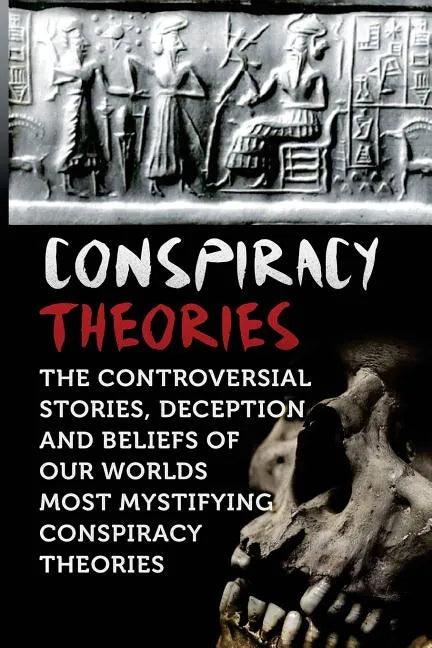 Conspiracy Theories: The Controversial Stories, Deception And Beliefs Of Our Worlds Most Mystifying Conspiracy Theories - Paperback