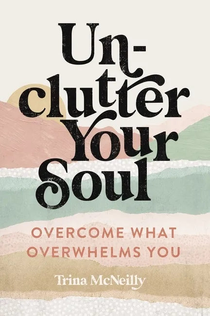 Unclutter Your Soul: Overcome What Overwhelms You - Paperback