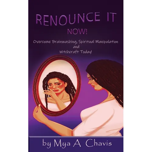 Renounce It Now!: Overcome Brainwashing, Spiritual Manipulation and Witchcraft, Today! - Paperback