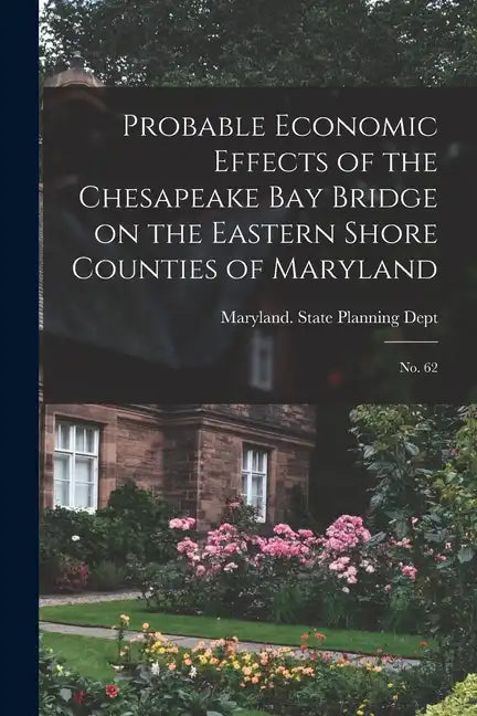Probable Economic Effects of the Chesapeake Bay Bridge on the Eastern Shore Counties of Maryland: No. 62 - Paperback