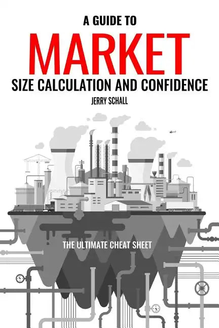 A Guide to Market Size Calculation and Confidence: The Ultimate Cheat Sheet - Paperback