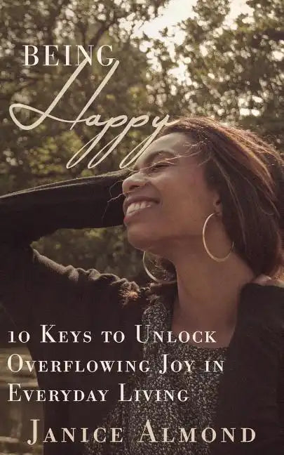 Being Happy: 10 Keys to Unlock Overflowing Joy in Everyday Living - Paperback