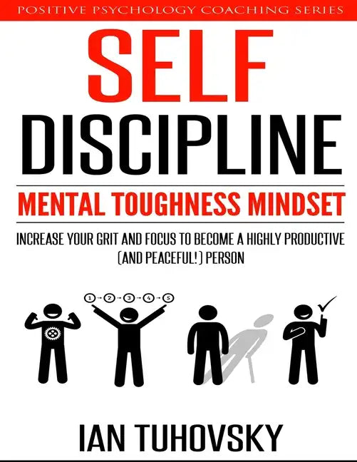 Self-Discipline: Mental Toughness Mindset: Increase Your Grit and Focus to Become a Highly Productive (and Peaceful!) Person - Paperback