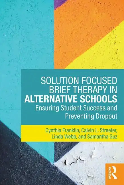 Solution Focused Brief Therapy in Alternative Schools: Ensuring Student Success and Preventing Dropout - Paperback