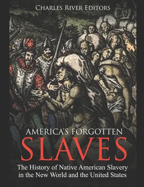 America's Forgotten Slaves: The History of Native American Slavery in the New World and the United States - Paperback