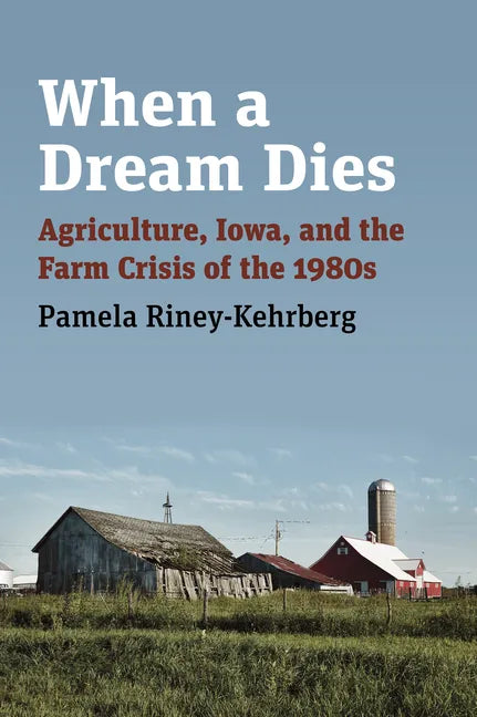 When a Dream Dies: Agriculture, Iowa, and the Farm Crisis of the 1980s - Hardcover