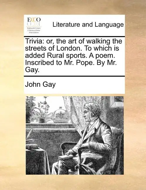Trivia: Or, the Art of Walking the Streets of London. to Which Is Added Rural Sports. a Poem. Inscribed to Mr. Pope. by Mr. Ga - Paperback