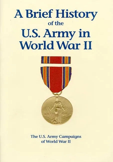 The U.S. Army Campaigns of World War II: A Brief History of the U.S. Army in World War II - Paperback