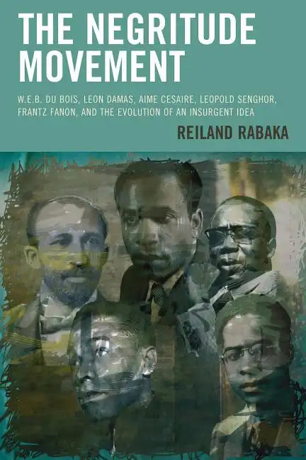 The Negritude Movement: W.E.B. Du Bois, Leon Damas, Aime Cesaire, Leopold Senghor, Frantz Fanon, and the Evolution of an Insurgent Idea - Paperback