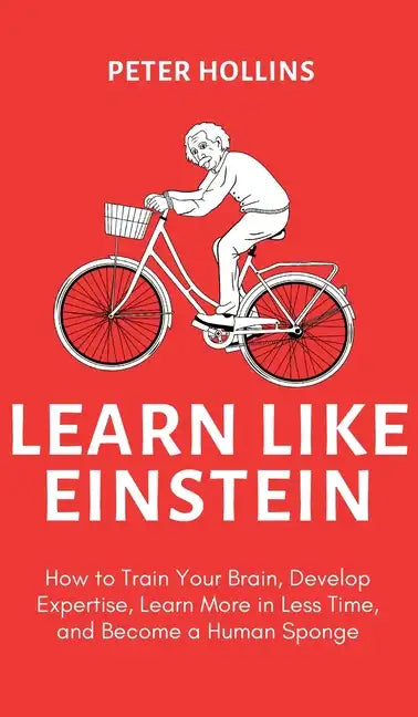 Learn Like Einstein (2nd Ed.): How to Train Your Brain, Develop Expertise, Learn More in Less Time, and Become a Human Sponge - Hardcover